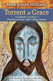 Torrent of Grace: A Catholic Survivor’s Healing Journey after Clergy Abuse